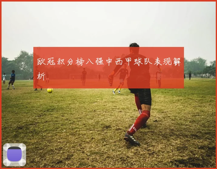 欧冠积分榜八强中西甲球队表现解析