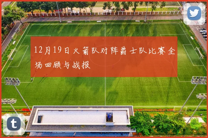 12月19日火箭队对阵爵士队比赛全场回顾与战报