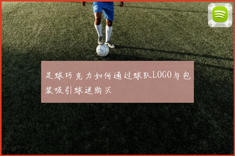 足球巧克力如何通过球队LOGO与包装吸引球迷购买