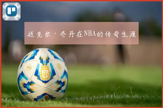 迈克尔·乔丹在NBA的传奇生涯