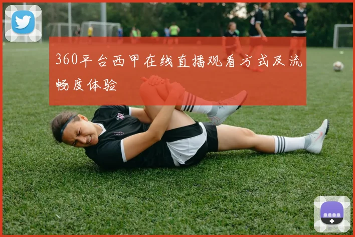360平台西甲在线直播观看方式及流畅度体验
