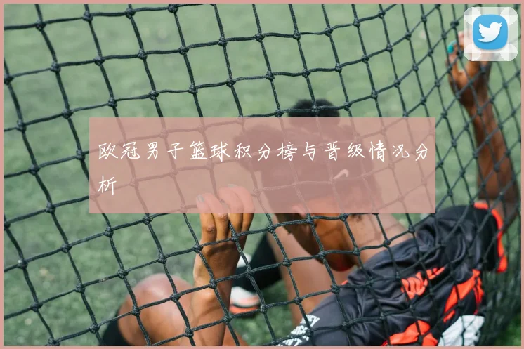 欧冠男子篮球积分榜与晋级情况分析