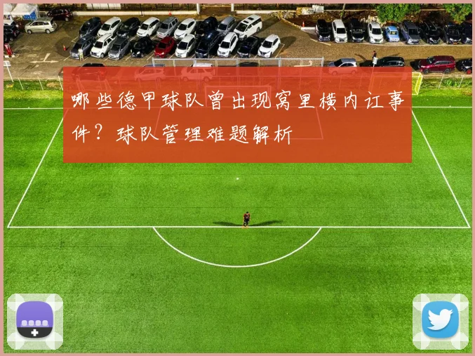 哪些德甲球队曾出现窝里横内讧事件？球队管理难题解析